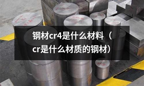 钢材cr4是什么材料(cr是什么材质的钢材)