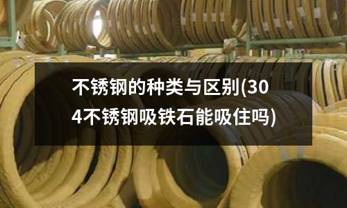 不锈钢的种类与区别(304不锈钢吸铁石能吸住吗)
