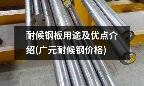 耐候钢板用途及优点介绍(广元耐候钢价格)