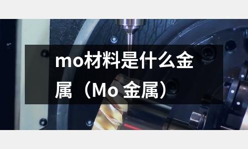 mo材料是什么金属(Mo 金属)