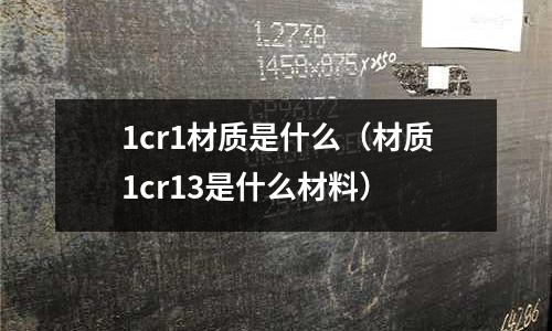 1cr1材质是什么(材质1cr13是什么材料)
