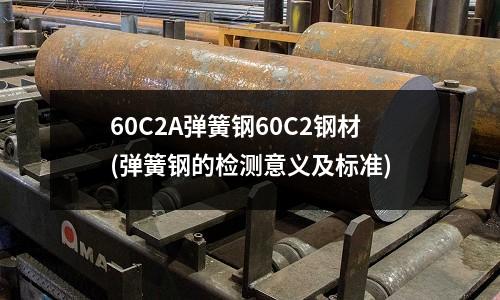 60C2A弹簧钢60C2钢材(弹簧钢的检测意义及标准)