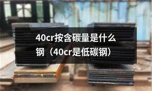 40cr按含碳量是什么钢(40cr是低碳钢)