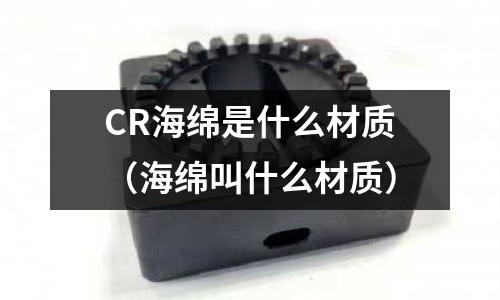 CR海绵是什么材质(海绵叫什么材质)