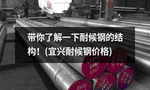 带你了解一下耐候钢的结构!(宜兴耐候钢价格)