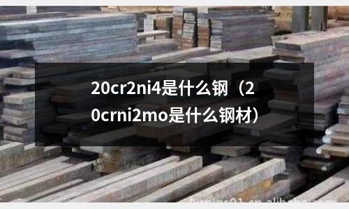 20cr2ni4是什么钢(20crni2mo是什么钢材)