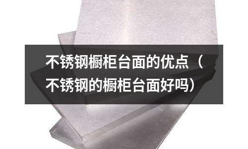 不锈钢橱柜台面的优点(不锈钢的橱柜台面好吗)