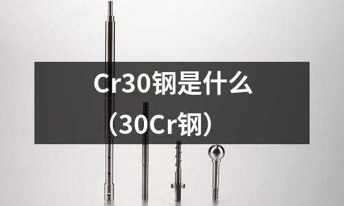 Cr30钢是什么(30Cr钢)