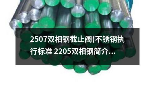 2507双相钢截止阀(不锈钢执行标准 2205双相钢简介)