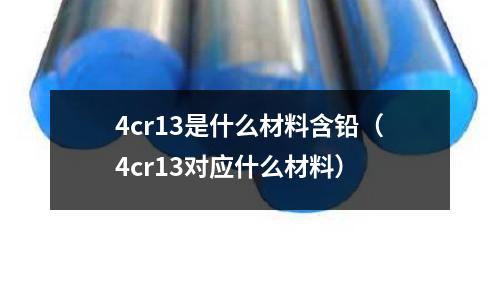 4cr13是什么材料含铅(4cr13对应什么材料)