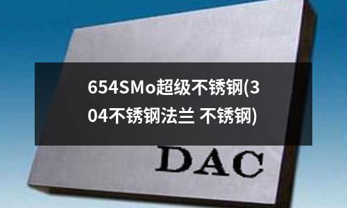 654SMo超级不锈钢(304不锈钢法兰 不锈钢)