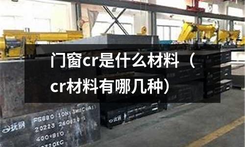 门窗cr是什么材料(cr材料有哪几种)
