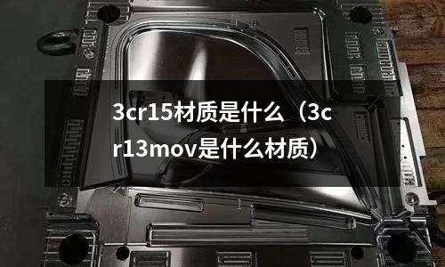3cr15材质是什么(3cr13mov是什么材质)