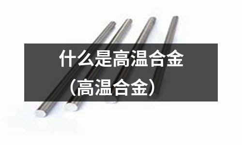 什么是高温合金(高温合金)