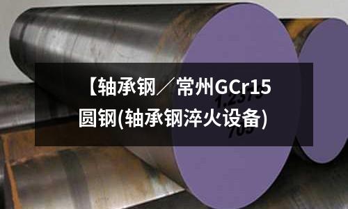 【轴承钢/常州GCr15圆钢(轴承钢淬火设备)