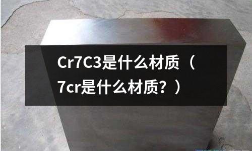 Cr7C3是什么材质(7cr是什么材质?)