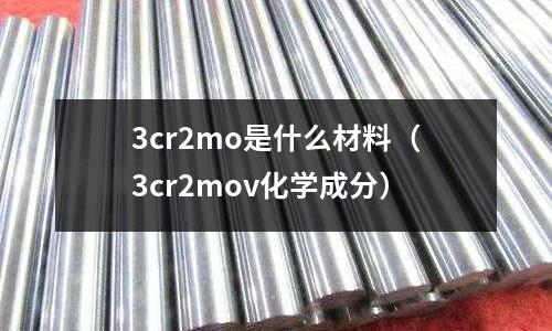 3cr2mo是什么材料(3cr2mov化学成分)
