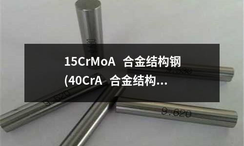 15CrMoA 合金结构钢(40CrA 合金结构钢)