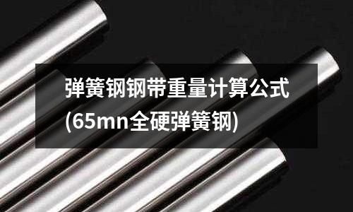 弹簧钢钢带重量计算公式(65mn全硬弹簧钢)