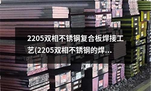 2205双相不锈钢复合板焊接工艺(2205双相不锈钢的焊接工艺.pdf)