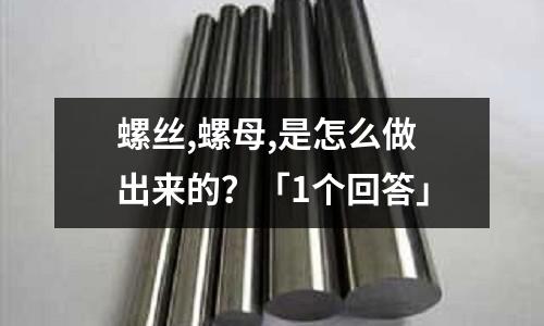 螺丝,螺母,是怎么做出来的?「1个回答」