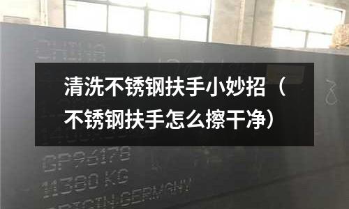 清洗不锈钢扶手小妙招(不锈钢扶手怎么擦干净)