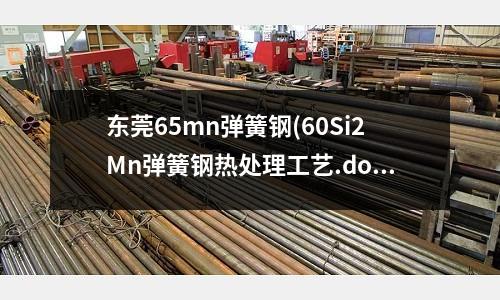 东莞65mn弹簧钢(60Si2Mn弹簧钢热处理工艺.doc)