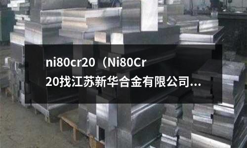 ni80cr20(Ni80Cr20找江苏新华合金有限公司)