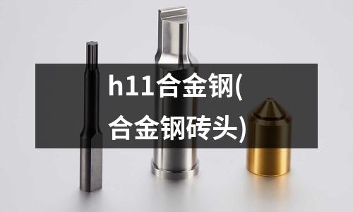 h11合金钢(合金钢砖头)