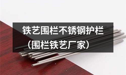 铁艺围栏不锈钢护栏(围栏铁艺厂家)