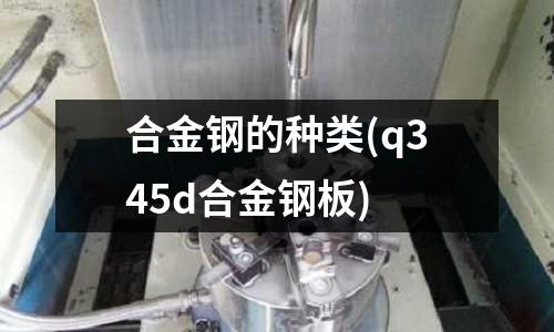 合金钢的种类(q345d合金钢板)