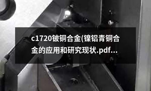c1720铍铜合金(镍铝青铜合金的应用和研究现状.pdf)