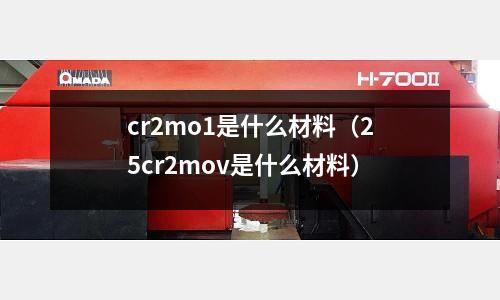 cr2mo1是什么材料(25cr2mov是什么材料)