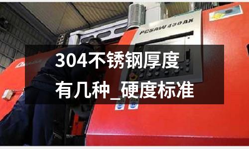 304不锈钢厚度有几种_硬度标准