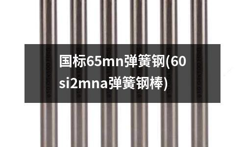 国标65mn弹簧钢(60si2mna弹簧钢棒)