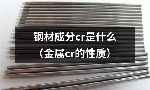 钢材成分cr是什么(金属cr的性质)