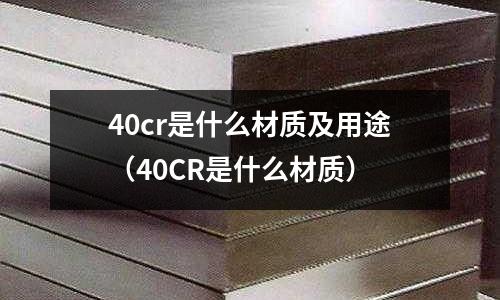 40cr是什么材质及用途(40CR是什么材质)