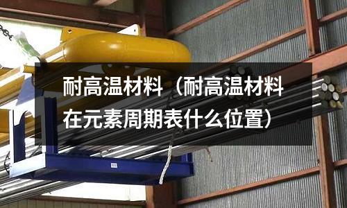 耐高温材料(耐高温材料在元素周期表什么位置)