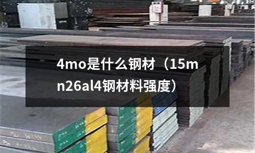 4mo是什么钢材(15mn26al4钢材料强度)