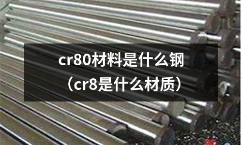 cr80材料是什么钢(cr8是什么材质)