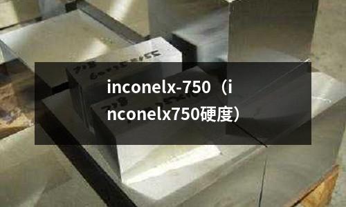 inconelx-750(inconelx750硬度)