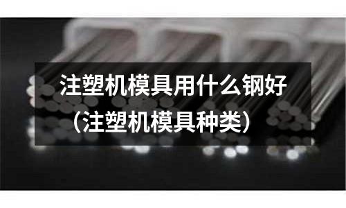 注塑机模具用什么钢好(注塑机模具种类)