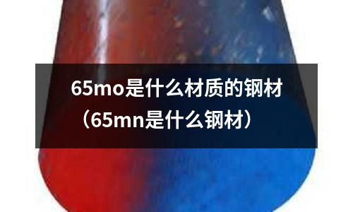 65mo是什么材质的钢材(65mn是什么钢材)