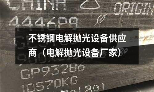 不锈钢电解抛光设备供应商(电解抛光设备厂家)