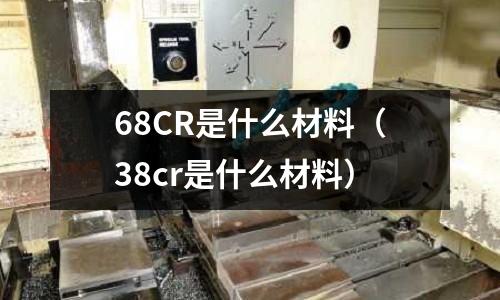 68CR是什么材料(38cr是什么材料)