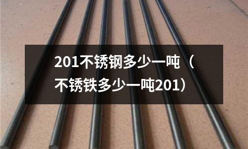 201不锈钢多少一吨(不锈铁多少一吨201)