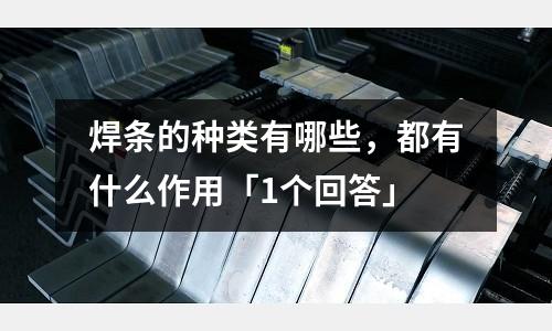 焊条的种类有哪些,都有什么作用「1个回答」