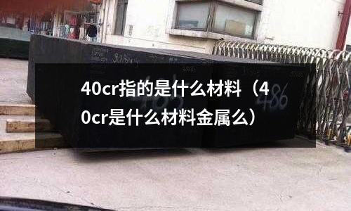 40cr指的是什么材料(40cr是什么材料金属么)