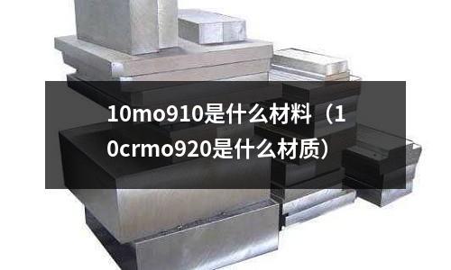 10mo910是什么材料(10crmo920是什么材质)