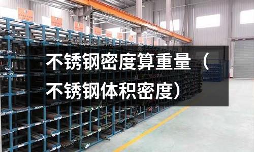 不锈钢密度算重量(不锈钢体积密度)